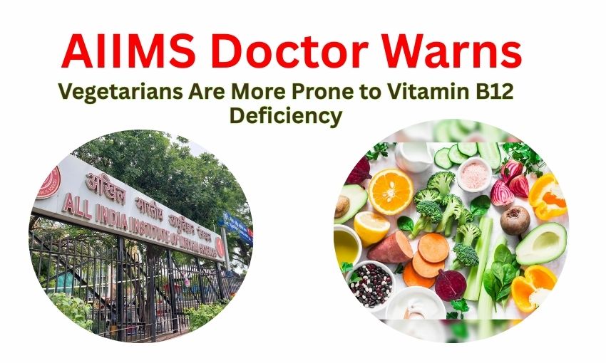 AIIMS Doctor Warns: Vegetarians Are More Prone to Vitamin B12 Deficiency