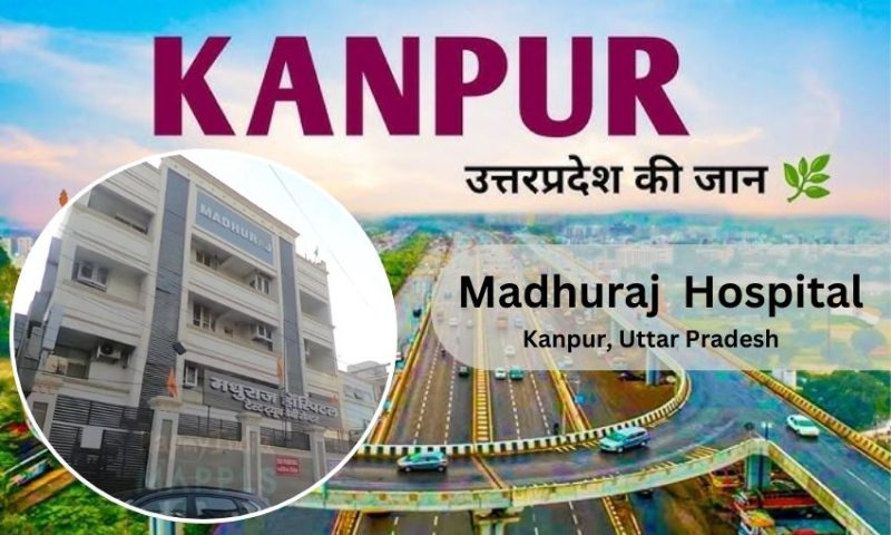 Madhuraj Hospital Kanpur – Doctor list Address, Contact Number