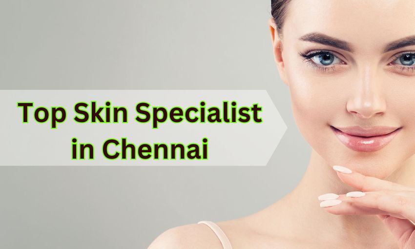 Top Skin Specialist in Chennai | Best Dermatologists Near me